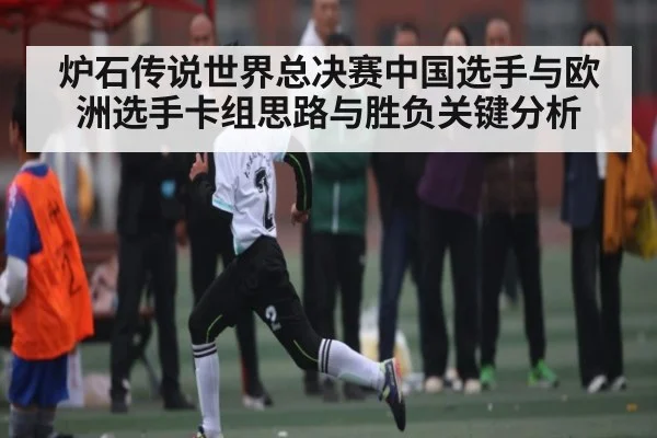 炉石传说世界总决赛中国选手与欧洲选手卡组思路与胜负关键分析